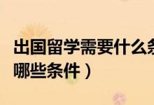 出國留學(xué)需要什么條件急（出國留學(xué)需要具備哪些條件）