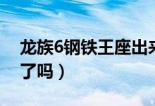 龍族6鋼鐵王座出來嗎（龍族6鋼鐵王座出來了嗎）
