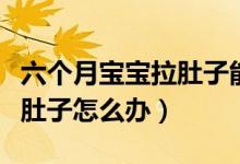 六個(gè)月寶寶拉肚子能吃蘋果嗎(六個(gè)月寶寶拉肚子怎么辦)