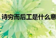 詩窮而后工是什么意思(詩窮而后工的意思)