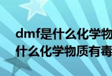 dmf是什么化學(xué)物質(zhì)對(duì)人危害大么（dmf是什么化學(xué)物質(zhì)有毒嗎）