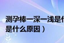 測孕棒一深一淺是什么意思（測孕棒一深一淺是什么原因）