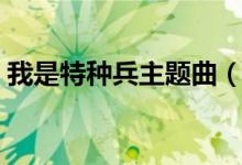 我是特種兵主題曲（我是特種兵主題曲歌詞）