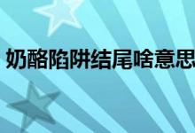奶酪陷阱結(jié)尾啥意思（奶酪陷阱結(jié)尾啥意思）