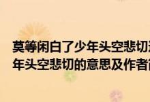 莫等閑白了少年頭空悲切這句話的作者是誰(shuí)（莫等閑白了少年頭空悲切的意思及作者簡(jiǎn)介）