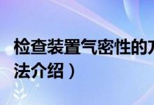 檢查裝置氣密性的方法（檢查裝置氣密性的方法介紹）