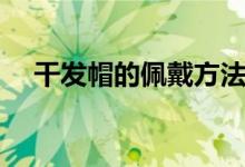 干發(fā)帽的佩戴方法（干發(fā)帽的佩戴方法）