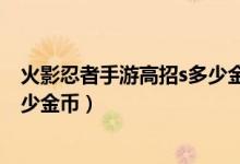 火影忍者手游高招s多少金幣保底出（火影忍者手游高招s多少金幣）