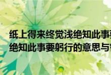 紙上得來(lái)終覺淺絕知此事要躬行的意思是（紙上得來(lái)終覺淺絕知此事要躬行的意思與哲理）