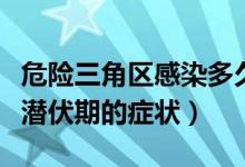 危險三角區(qū)感染多久有癥狀（危險三角區(qū)感染潛伏期的癥狀）