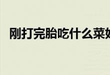 剛打完胎吃什么菜好（剛打完胎吃什么好）