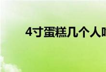 4寸蛋糕幾個(gè)人吃（4寸蛋糕有多大）