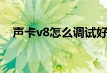 聲卡v8怎么調(diào)試好聽（聲卡v8怎么調(diào)試）