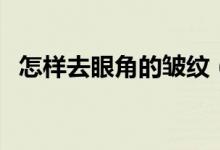 怎樣去眼角的皺紋（眼角的皺紋如何去除）