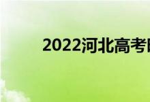 2022河北高考時間（考試是哪天）