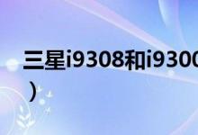 三星i9308和i9300的區(qū)別（主要的區(qū)別如下）