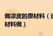 做涼皮的原材料（請問涼皮是怎樣做的用什么材料做）