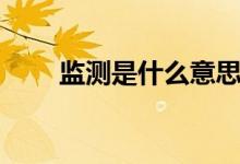 監(jiān)測是什么意思（監(jiān)測是什么意思）