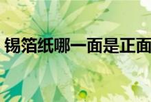 錫箔紙哪一面是正面(錫箔紙哪一面放食物)
