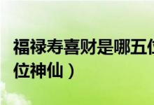 福祿壽喜財(cái)是哪五位神仙（福壽祿分別是哪幾位神仙）