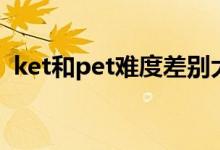 ket和pet難度差別大嗎(ket和pet的區(qū)別)