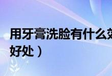 用牙膏洗臉有什么效果嗎（用牙膏洗臉有什么好處）