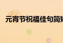 元宵節(jié)祝福佳句簡短（元宵節(jié)祝福語句子）