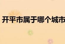 開平市屬于哪個城市（開平市屬于哪個省份）