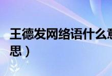 王德發(fā)網(wǎng)絡(luò)語什么意思（王德發(fā)網(wǎng)絡(luò)語什么意思）