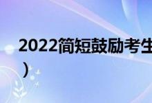 2022簡短鼓勵(lì)考生句子（高考勵(lì)志祝福文案）