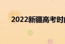 2022新疆高考時間是哪天（科目安排）