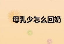 母乳少怎么回奶（母乳少怎么追回來）
