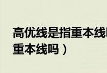 高優(yōu)線是指重本線嗎2020廣州（高優(yōu)線是指重本線嗎）