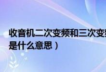 收音機(jī)二次變頻和三次變頻哪個(gè)好（收音機(jī)的所謂二次變頻是什么意思）
