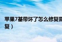蘋果7基帶壞了怎么修復(fù)需要多少錢（蘋果7基帶壞了怎么修復(fù)）