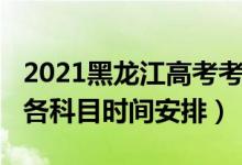2021黑龍江高考考幾科（2022年黑龍江高考各科目時間安排）