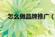 怎么做品牌推廣（怎么做品牌推廣介紹）
