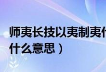 師夷長技以夷制夷什么意思（師以長夷以制夷什么意思）
