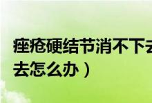 痤瘡硬結(jié)節(jié)消不下去原因（痤瘡硬結(jié)節(jié)消不下去怎么辦）