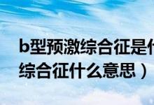 b型預(yù)激綜合征是什么原因造成的(B型預(yù)激綜合征什么意思)
