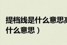 提檔線是什么意思高校自己設定嗎（提檔線是什么意思）