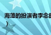 海藻的扮演者李念的父母（海藻的扮演者是誰(shuí)）