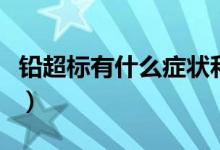 鉛超標(biāo)有什么癥狀和危害（鉛超標(biāo)有什么癥狀）