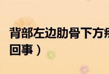 背部左邊肋骨下方疼(左背部肋骨下方疼怎么回事)