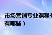市場(chǎng)營(yíng)銷(xiāo)專業(yè)課程有哪些（市場(chǎng)營(yíng)銷(xiāo)專業(yè)課程有哪些）