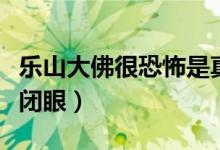 樂山大佛很恐怖是真的嗎（樂山大佛為什么會閉眼）