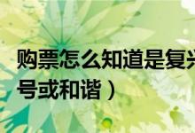 購票怎么知道是復(fù)興號(hào)（購票怎么知道是復(fù)興號(hào)或和諧）