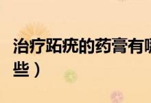 治療跖疣的藥膏有哪些（治療跖疣的藥膏有哪些）