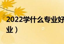 2022學(xué)什么專業(yè)好（2022女生適合學(xué)什么專業(yè)）