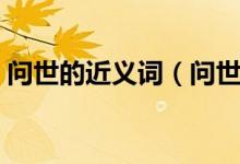 問世的近義詞（問世及近義詞的釋義及造句）
